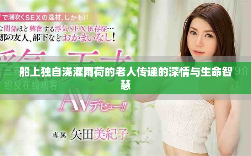 船上獨(dú)自澆灌雨荷的老人傳遞的深情與生命智慧