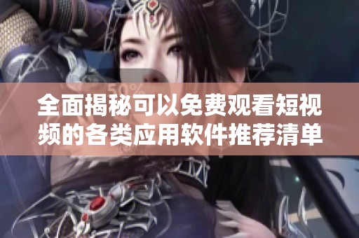 全面揭秘可以免費觀看短視頻的各類應(yīng)用軟件推薦清單
