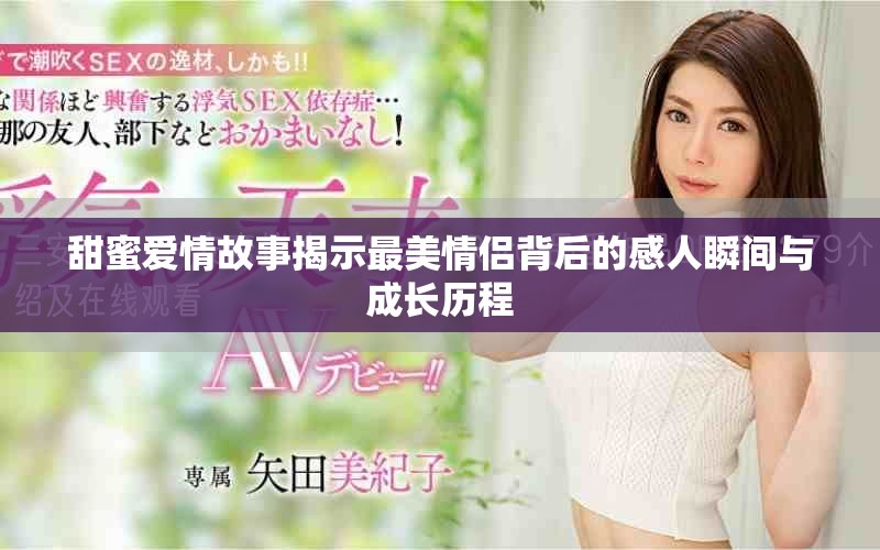甜蜜愛情故事揭示最美情侶背后的感人瞬間與成長歷程