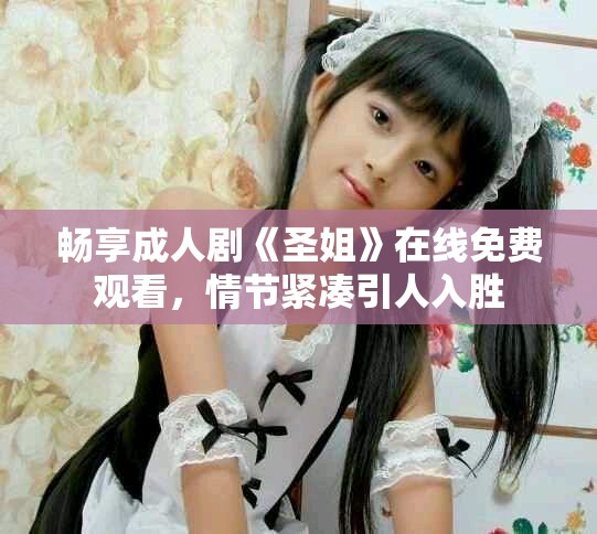 暢享成人劇《圣姐》在線免費觀看，情節緊湊引人入勝