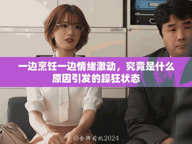 一邊烹飪一邊情緒激動，究竟是什么原因引發的躁狂狀態