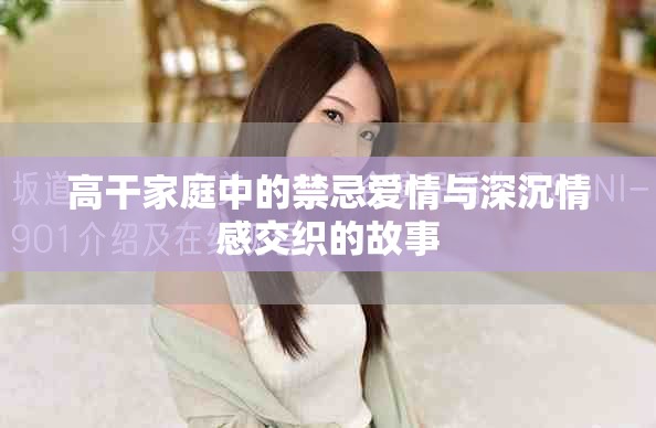 高干家庭中的禁忌愛(ài)情與深沉情感交織的故事