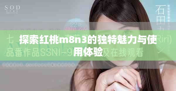 探索紅桃m8n3的獨特魅力與使用體驗