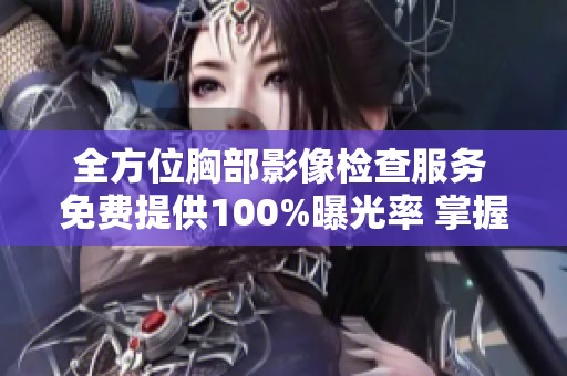 全方位胸部影像檢查服務 免費提供100%曝光率 掌握健康每一步