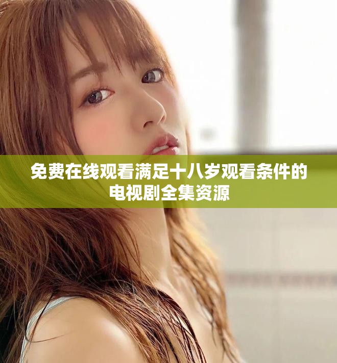 免費在線觀看滿足十八歲觀看條件的電視劇全集資源