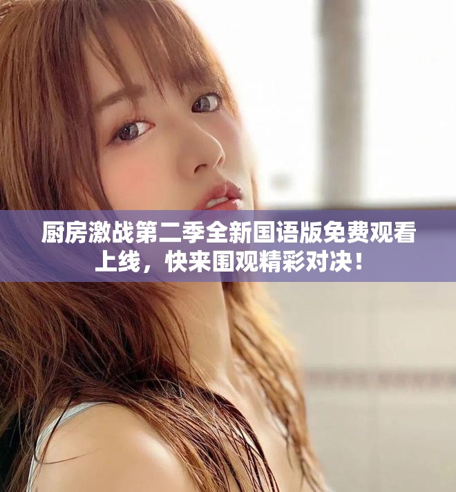 廚房激戰(zhàn)第二季全新國語版免費(fèi)觀看上線，快來圍觀精彩對決！