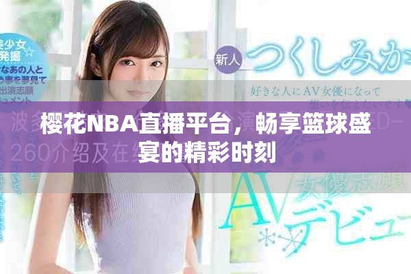 櫻花NBA直播平臺(tái)，暢享籃球盛宴的精彩時(shí)刻