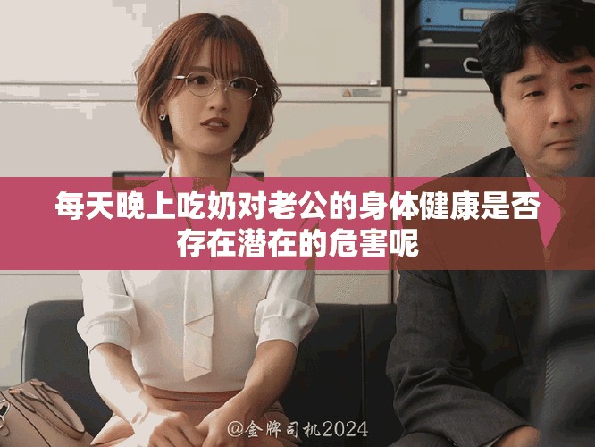每天晚上吃奶對老公的身體健康是否存在潛在的危害呢