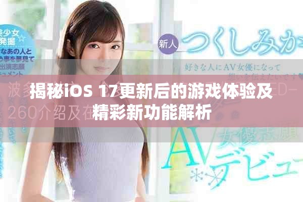 揭秘iOS 17更新后的游戲體驗及精彩新功能解析