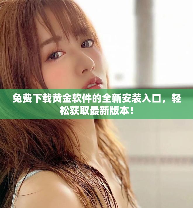 免費(fèi)下載黃金軟件的全新安裝入口，輕松獲取最新版本！