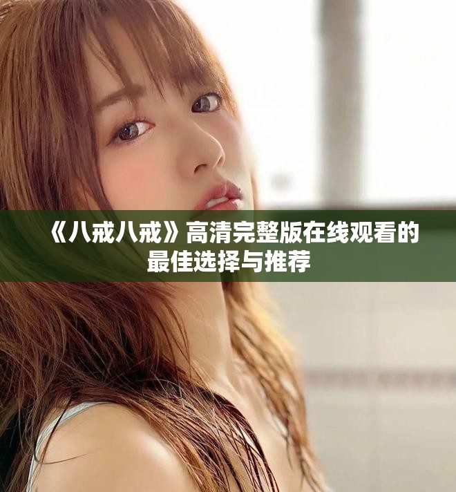 《八戒八戒》高清完整版在線觀看的最佳選擇與推薦