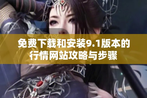 免費(fèi)下載和安裝9.1版本的行情網(wǎng)站攻略與步驟