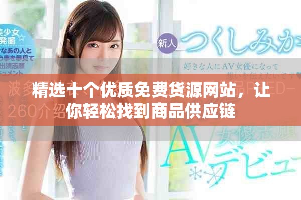 精選十個優(yōu)質(zhì)免費(fèi)貨源網(wǎng)站，讓你輕松找到商品供應(yīng)鏈
