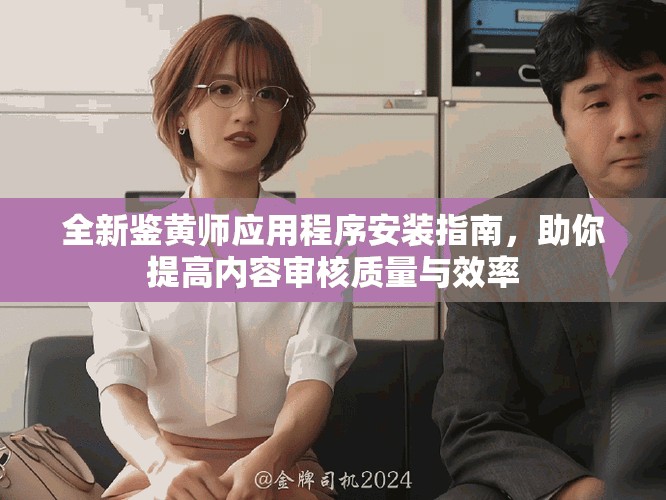 全新鑒黃師應用程序安裝指南，助你提高內容審核質量與效率