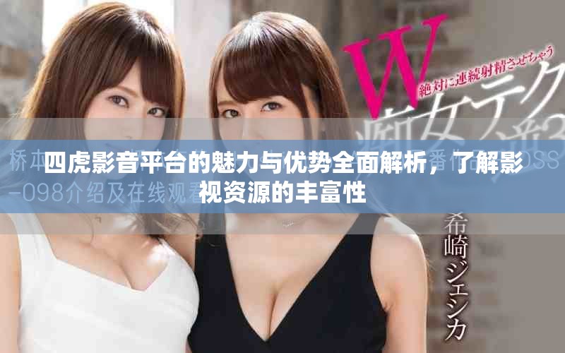 四虎影音平臺的魅力與優勢全面解析，了解影視資源的豐富性