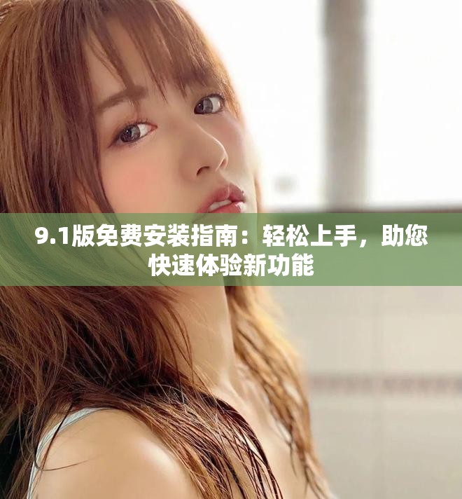 9.1版免費安裝指南：輕松上手，助您快速體驗新功能