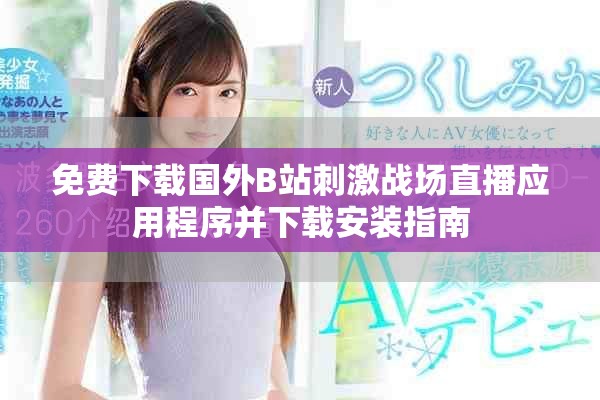 免費(fèi)下載國(guó)外B站刺激戰(zhàn)場(chǎng)直播應(yīng)用程序并下載安裝指南