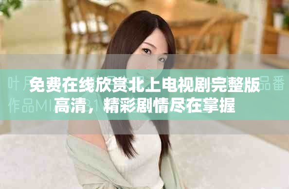 免費在線欣賞北上電視劇完整版高清，精彩劇情盡在掌握