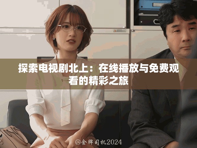 探索電視劇北上：在線播放與免費觀看的精彩之旅