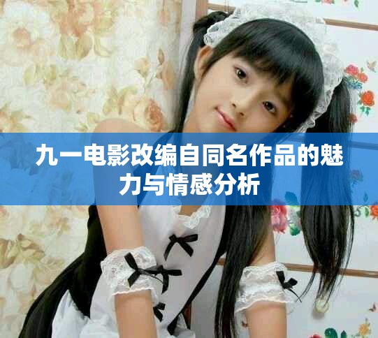 九一電影改編自同名作品的魅力與情感分析