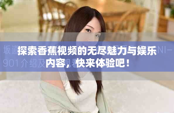 探索香蕉視頻的無盡魅力與娛樂內(nèi)容，快來體驗(yàn)吧！