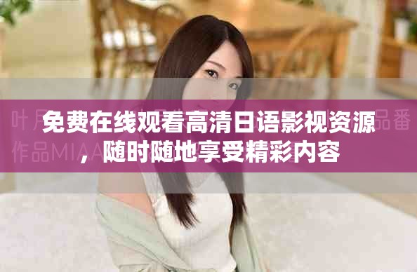 免費(fèi)在線觀看高清日語影視資源，隨時(shí)隨地享受精彩內(nèi)容