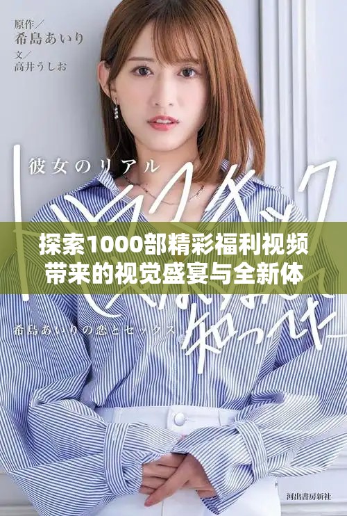 探索1000部精彩福利視頻帶來的視覺盛宴與全新體驗