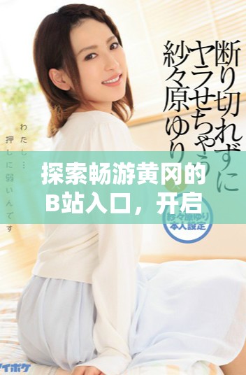 探索暢游黃岡的B站入口，開啟精彩視頻之旅