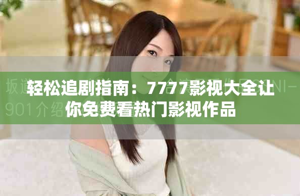 輕松追劇指南：7777影視大全讓你免費看熱門影視作品