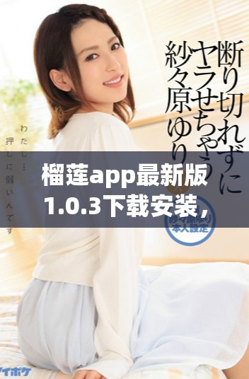 榴蓮app最新版1.0.3下載安裝，暢享全新功能與體驗