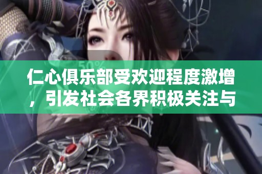 仁心俱樂部受歡迎程度激增，引發社會各界積極關注與支持