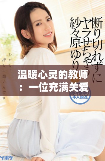 溫暖心靈的教師：一位充滿關(guān)愛(ài)與智慧的好老師的故事