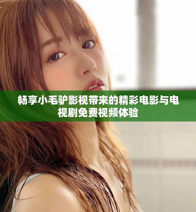 暢享小毛驢影視帶來的精彩電影與電視劇免費視頻體驗