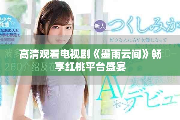 高清觀看電視劇《墨雨云間》暢享紅桃平臺(tái)盛宴