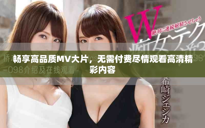 暢享高品質MV大片，無需付費盡情觀看高清精彩內容