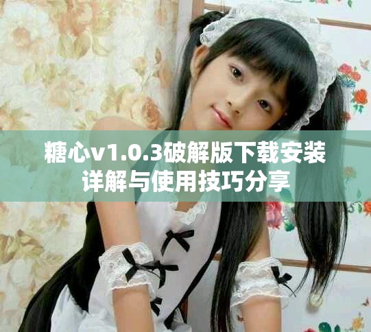 糖心v1.0.3破解版下載安裝詳解與使用技巧分享