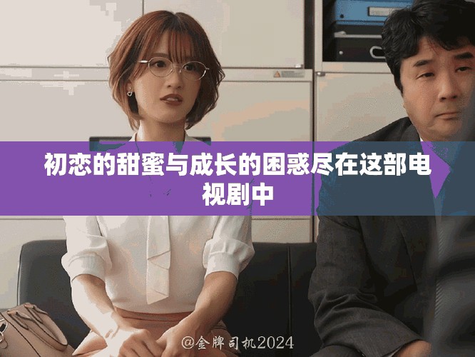 初戀的甜蜜與成長的困惑盡在這部電視劇中