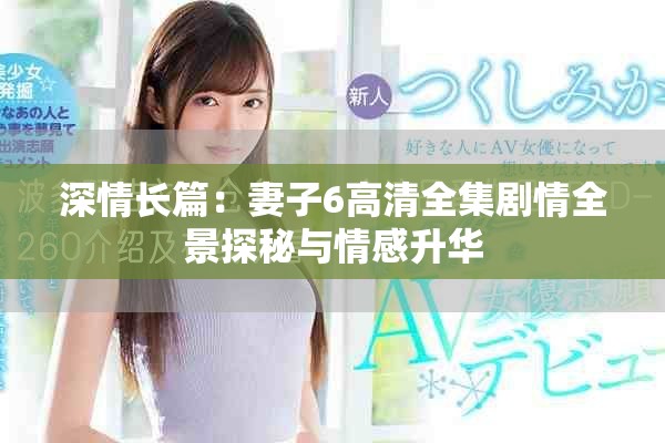 深情長篇：妻子6高清全集劇情全景探秘與情感升華