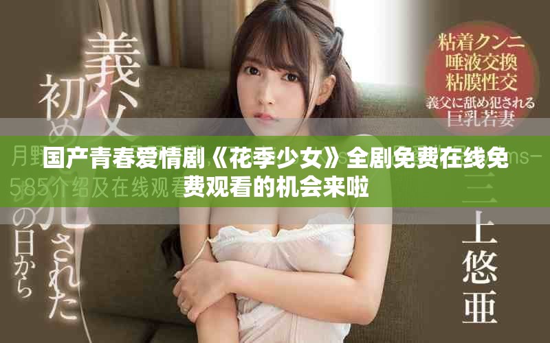 國產(chǎn)青春愛情劇《花季少女》全劇免費(fèi)在線免費(fèi)觀看的機(jī)會(huì)來啦