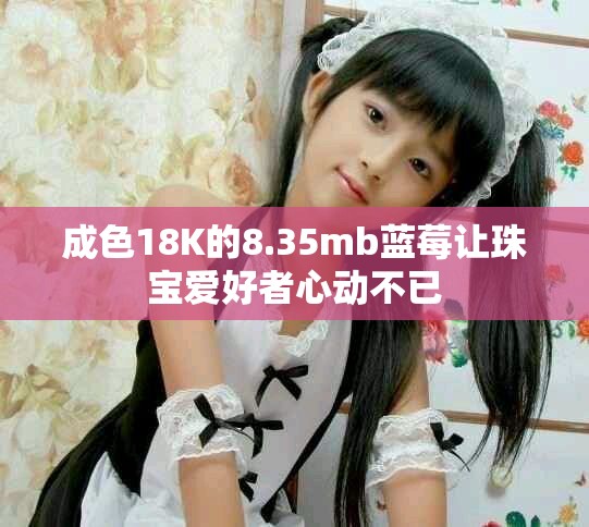 成色18K的8.35mb藍莓讓珠寶愛好者心動不已
