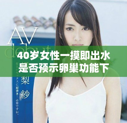40歲女性一摸即出水是否預(yù)示卵巢功能下降或早衰的可能性