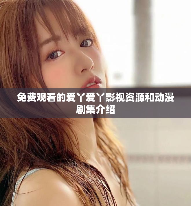 免費觀看的愛丫愛丫影視資源和動漫劇集介紹