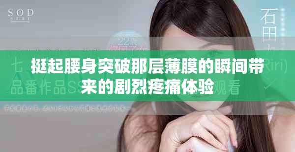 挺起腰身突破那層薄膜的瞬間帶來的劇烈疼痛體驗