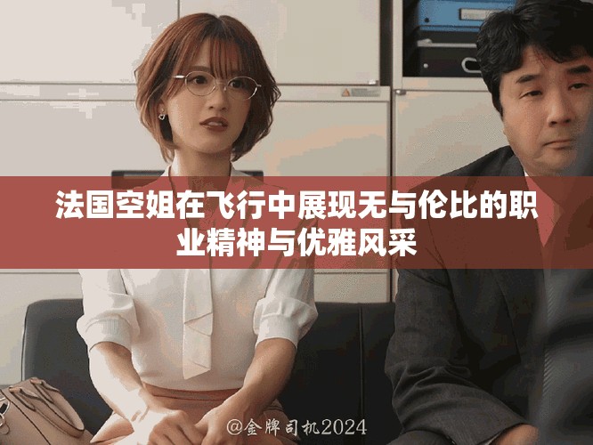 法國空姐在飛行中展現無與倫比的職業精神與優雅風采