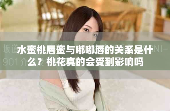 水蜜桃唇蜜與嘟嘟唇的關(guān)系是什么？桃花真的會(huì)受到影響嗎