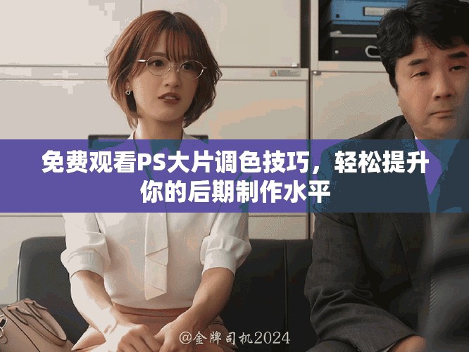 免費觀看PS大片調色技巧，輕松提升你的后期制作水平