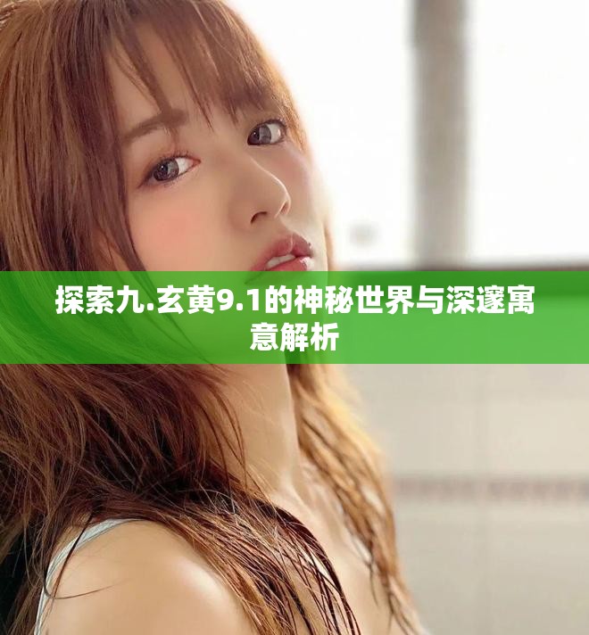 探索九.玄黃9.1的神秘世界與深邃寓意解析