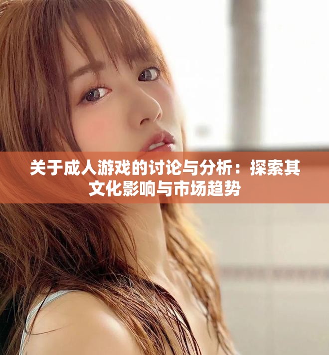 關(guān)于成人游戲的討論與分析：探索其文化影響與市場(chǎng)趨勢(shì)