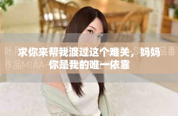 求你來幫我渡過這個難關，媽媽你是我的唯一依靠