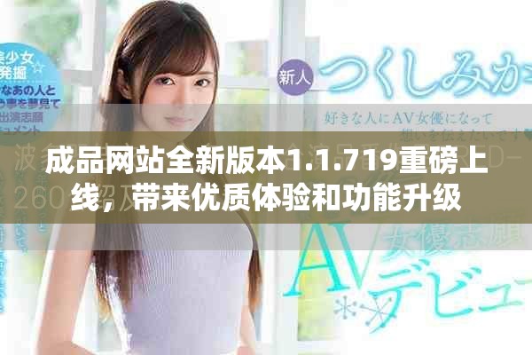 成品網(wǎng)站全新版本1.1.719重磅上線，帶來優(yōu)質體驗和功能升級